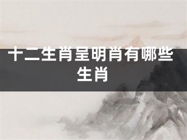十二生肖呈明肖有哪些生肖