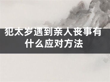 犯太岁遇到亲人丧事有什么应对方法