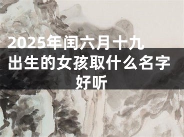 2025年闰六月十九出生的女孩取什么名字好听