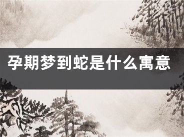孕期梦到蛇是什么寓意