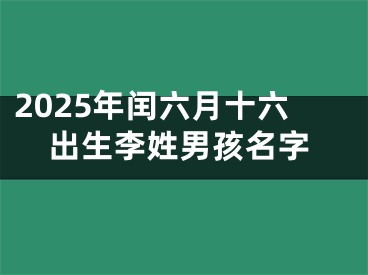2025年闰六月十六出生李姓男孩名字