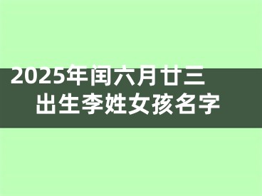 2025年闰六月廿三出生李姓女孩名字