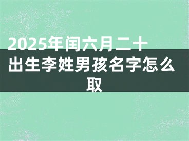 2025年闰六月二十出生李姓男孩名字怎么取