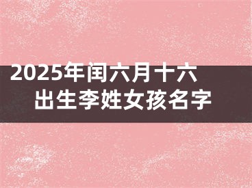 2025年闰六月十六出生李姓女孩名字