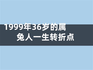 1999年36岁的属兔人一生转折点