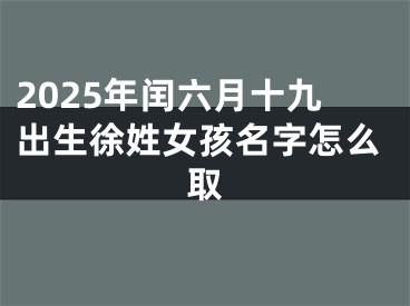 2025年闰六月十九出生徐姓女孩名字怎么取