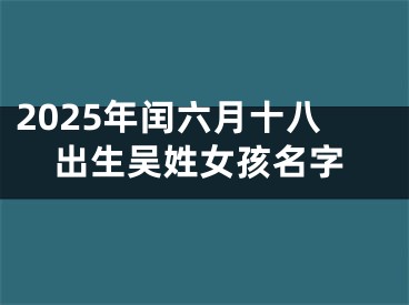2025年闰六月十八出生吴姓女孩名字