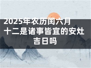 2025年农历闰六月十二是诸事皆宜的安灶吉日吗