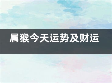 属猴今天运势及财运