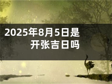 2025年8月5日是开张吉日吗