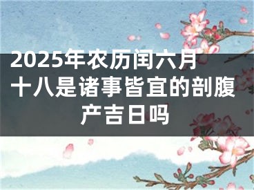 2025年农历闰六月十八是诸事皆宜的剖腹产吉日吗