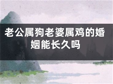 老公属狗老婆属鸡的婚姻能长久吗