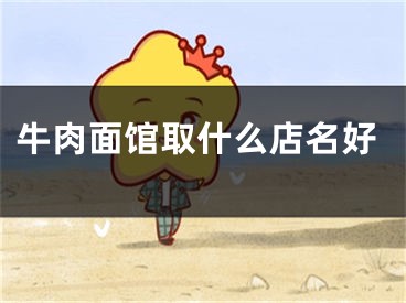 牛肉面馆取什么店名好