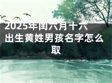 2025年闰六月十六出生黄姓男孩名字怎么取