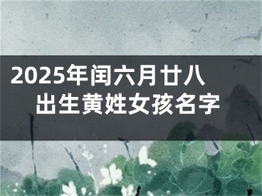 2025年闰六月廿八出生黄姓女孩名字