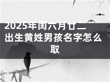 2025年闰六月廿二出生黄姓男孩名字怎么取