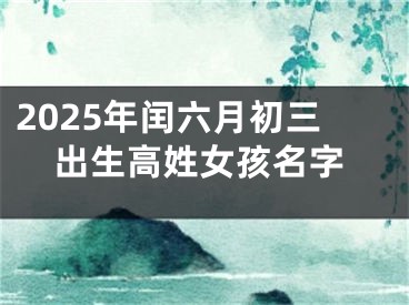 2025年闰六月初三出生高姓女孩名字