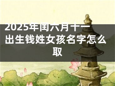 2025年闰六月十一出生钱姓女孩名字怎么取