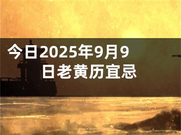 今日2025年9月9日老黄历宜忌