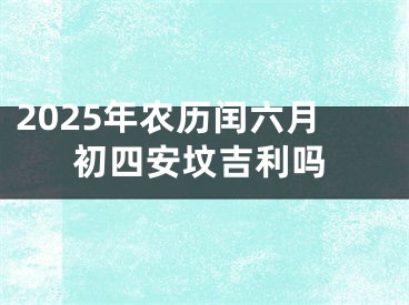 2025年农历闰六月初四安坟吉利吗