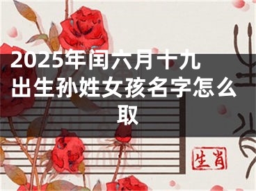 2025年闰六月十九出生孙姓女孩名字怎么取