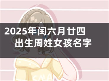 2025年闰六月廿四出生周姓女孩名字