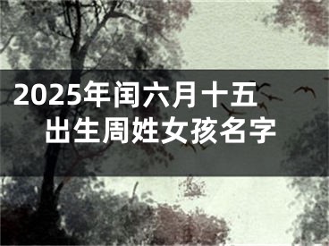 2025年闰六月十五出生周姓女孩名字