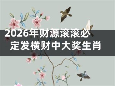 2026年财源滚滚必定发横财中大奖生肖
