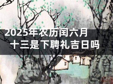 2025年农历闰六月十三是下聘礼吉日吗