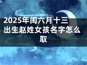2025年闰六月十三出生赵姓女孩名字怎么取
