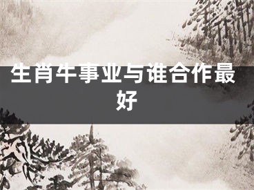 生肖牛事业与谁合作最好