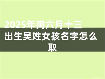 2025年闰六月十三出生吴姓女孩名字怎么取