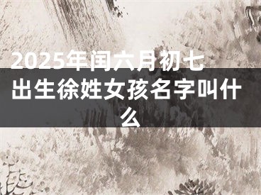 2025年闰六月初七出生徐姓女孩名字叫什么
