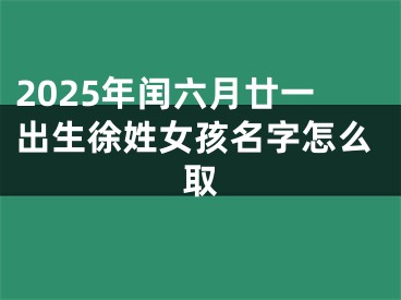 2025年闰六月廿一出生徐姓女孩名字怎么取