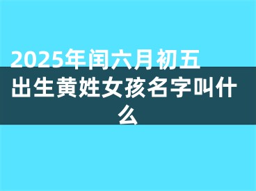 2025年闰六月初五出生黄姓女孩名字叫什么