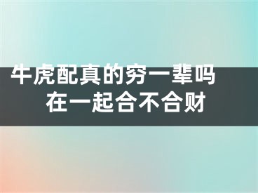 牛虎配真的穷一辈吗 在一起合不合财