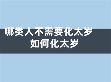 哪类人不需要化太岁 如何化太岁