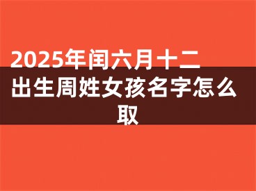 2025年闰六月十二出生周姓女孩名字怎么取