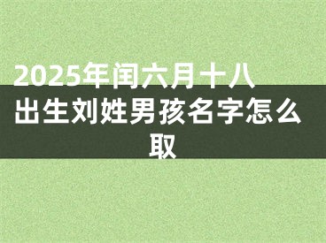 2025年闰六月十八出生刘姓男孩名字怎么取