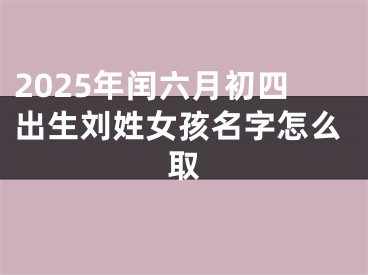 2025年闰六月初四出生刘姓女孩名字怎么取