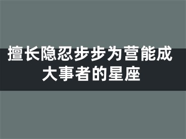 擅长隐忍步步为营能成大事者的星座