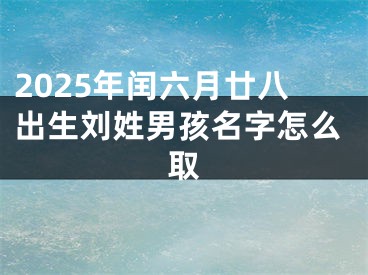 2025年闰六月廿八出生刘姓男孩名字怎么取