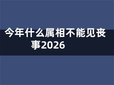 今年什么属相不能见丧事2026