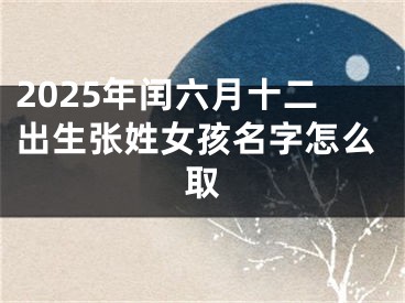 2025年闰六月十二出生张姓女孩名字怎么取