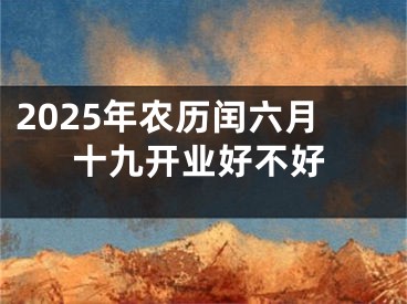 2025年农历闰六月十九开业好不好