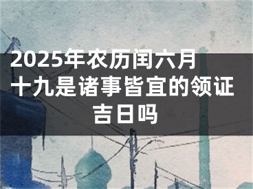 2025年农历闰六月十九是诸事皆宜的领证吉日吗