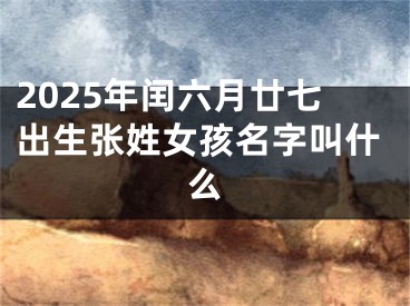 2025年闰六月廿七出生张姓女孩名字叫什么