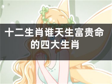 十二生肖谁天生富贵命的四大生肖
