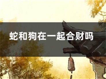 蛇和狗在一起合财吗