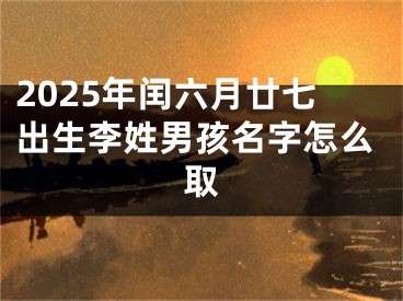 2025年闰六月廿七出生李姓男孩名字怎么取